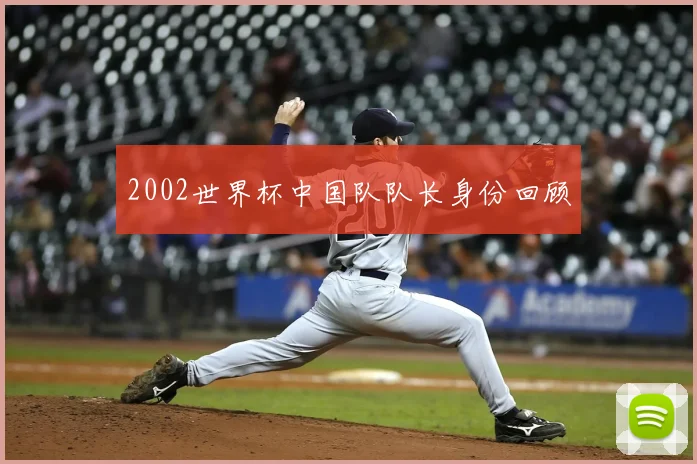 2002世界杯中国队队长身份回顾