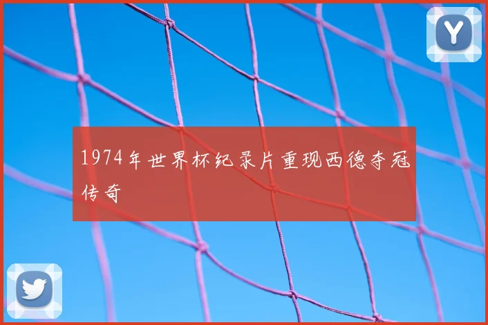 1974年世界杯纪录片重现西德夺冠传奇
