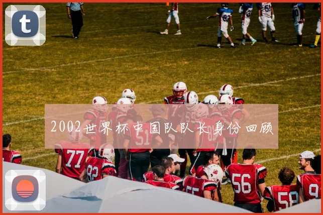 2002世界杯中国队队长身份回顾