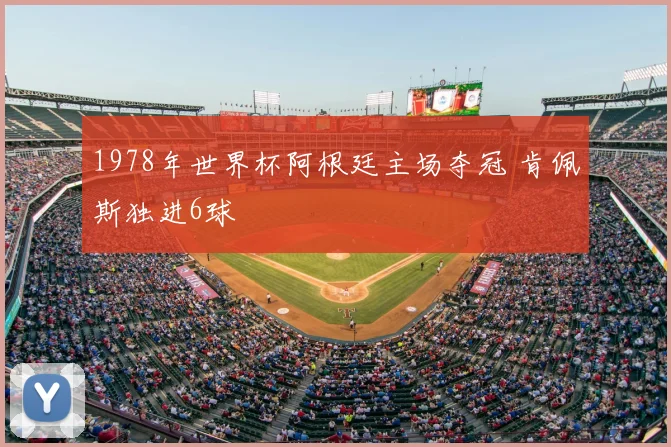 1978年世界杯阿根廷主场夺冠 肯佩斯独进6球