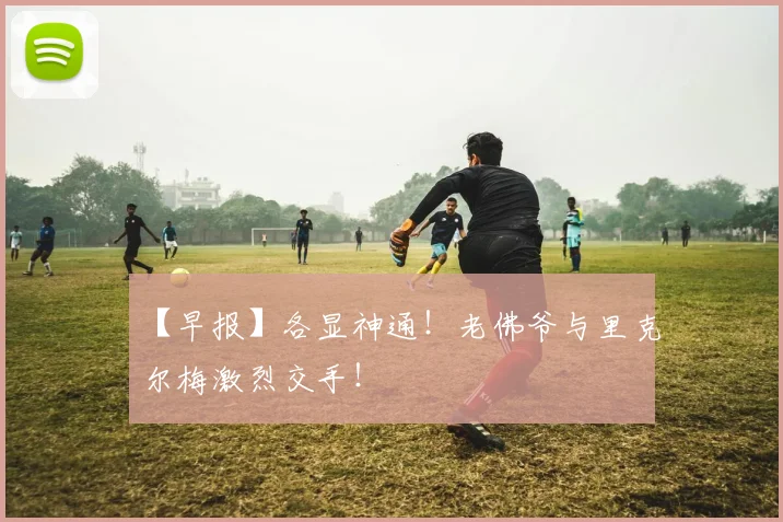 【早报】各显神通！老佛爷与里克尔梅激烈交手！