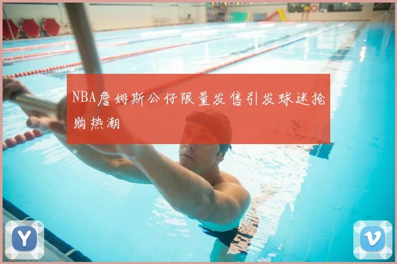 NBA詹姆斯公仔限量发售引发球迷抢购热潮