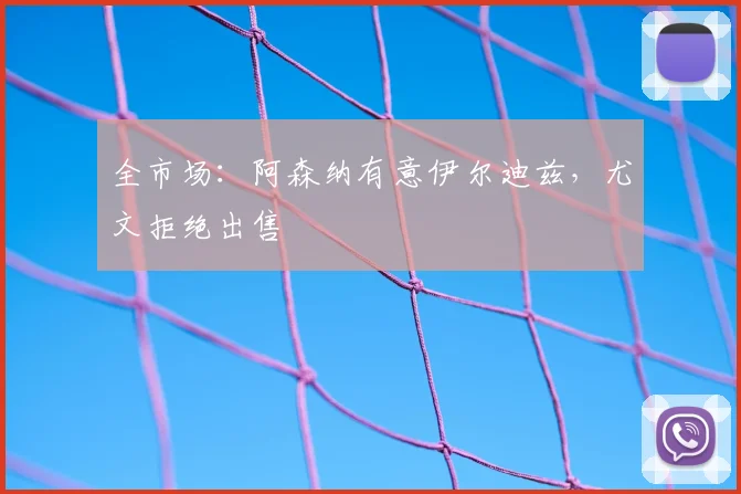 全市场:阿森纳有意伊尔迪兹,尤文拒绝出售