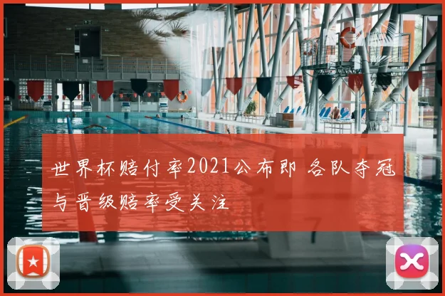 世界杯赔付率2021公布即 各队夺冠与晋级赔率受关注