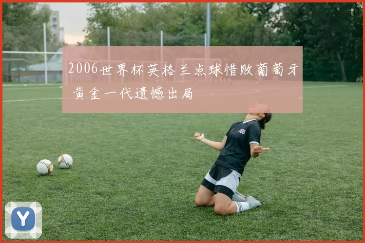2006世界杯英格兰点球惜败葡萄牙 黄金一代遗憾出局