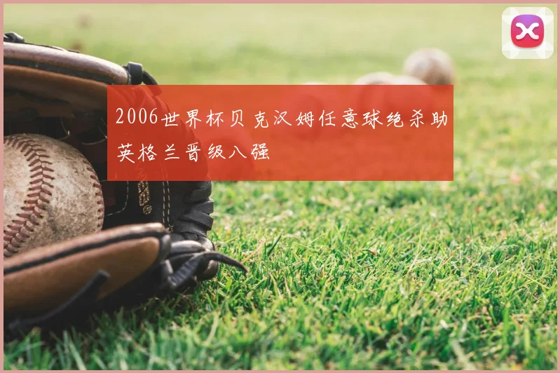 2006世界杯贝克汉姆任意球绝杀助英格兰晋级八强