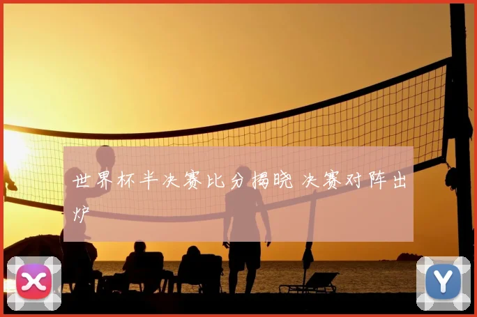 世界杯半决赛比分揭晓 决赛对阵出炉