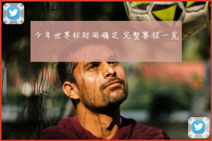 今年世界杯时间确定 完整赛程一览