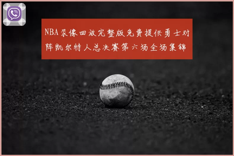 NBA录像回放完整版免费提供勇士对阵凯尔特人总决赛第六场全场集锦