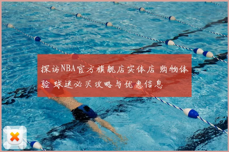 探访NBA官方旗舰店实体店 购物体验 球迷必买攻略与优惠信息