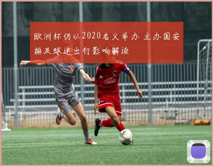 欧洲杯仍以2020名义举办 主办国安排及球迷出行影响解读