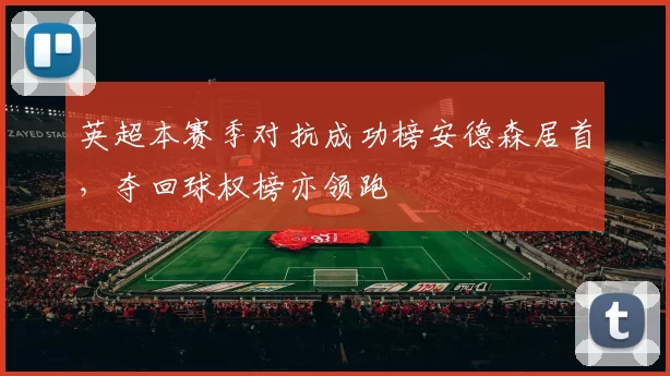 英超本赛季对抗成功榜安德森居首，夺回球权榜亦领跑