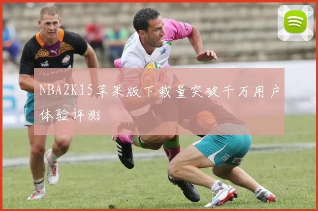 NBA2K15苹果版下载量突破千万用户体验评测