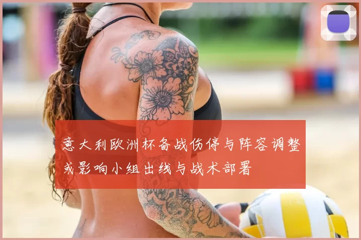 意大利欧洲杯备战伤停与阵容调整或影响小组出线与战术部署