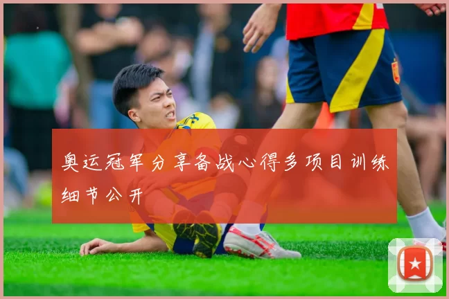 奥运冠军分享备战心得多项目训练细节公开