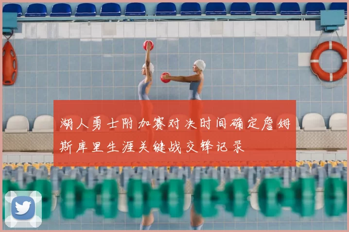 湖人勇士附加赛对决时间确定詹姆斯库里生涯关键战交锋记录