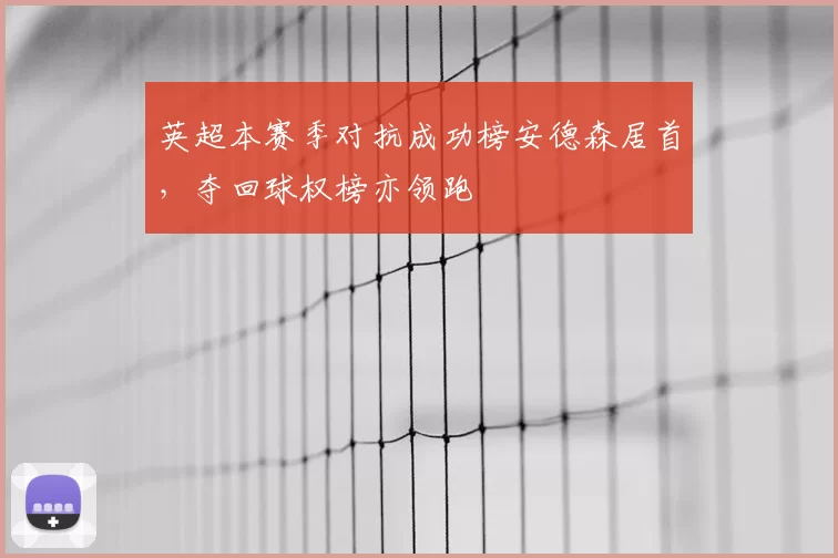 英超本赛季对抗成功榜安德森居首,夺回球权榜亦领跑