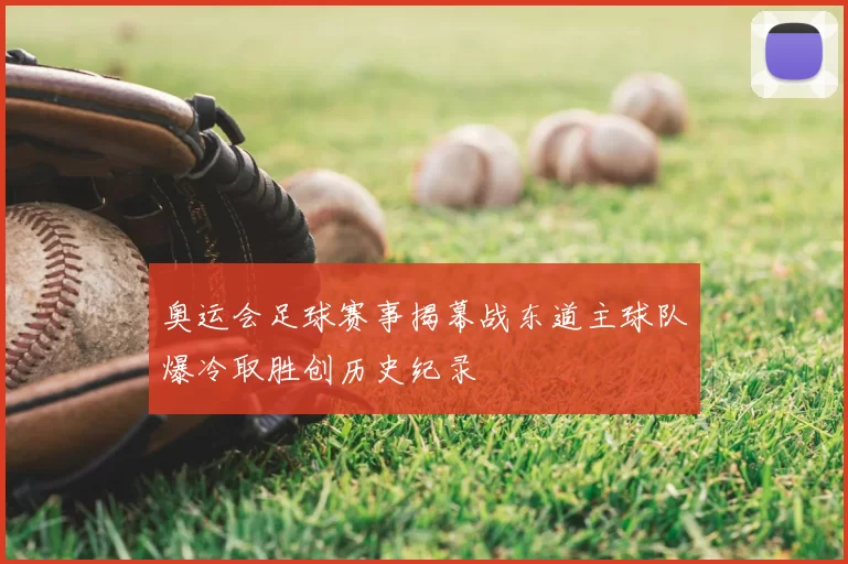 奥运会足球赛事揭幕战东道主球队爆冷取胜创历史纪录