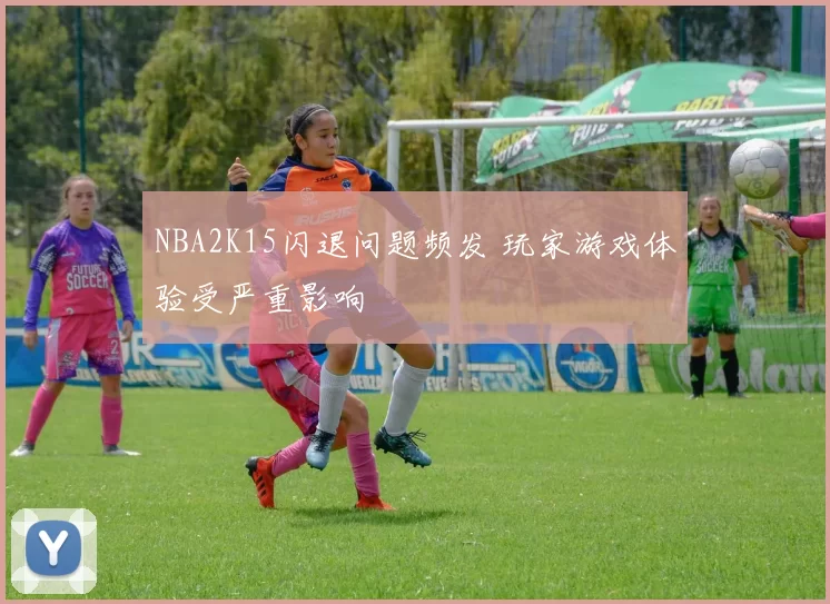 NBA2K15闪退问题频发 玩家游戏体验受严重影响