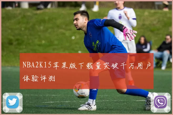 NBA2K15苹果版下载量突破千万用户体验评测