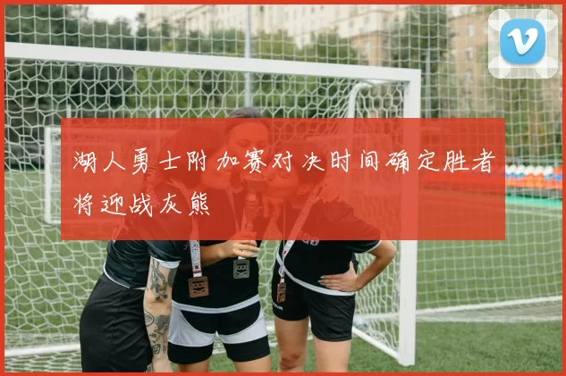 湖人勇士附加赛对决时间确定胜者将迎战灰熊