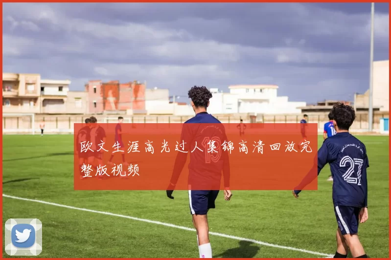 欧文生涯高光过人集锦高清回放完整版视频