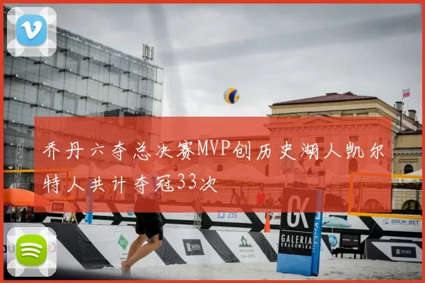 乔丹六夺总决赛MVP创历史湖人凯尔特人共计夺冠33次